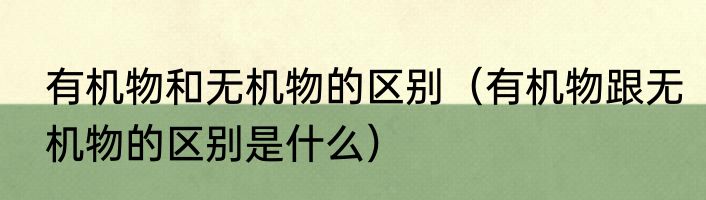 有机物和无机物的区别（有机物跟无机物的区别是什么）