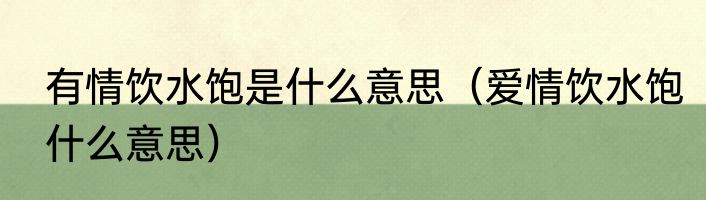 有情饮水饱是什么意思（爱情饮水饱什么意思）