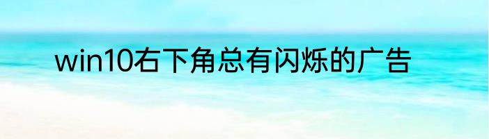 win10右下角总有闪烁的广告