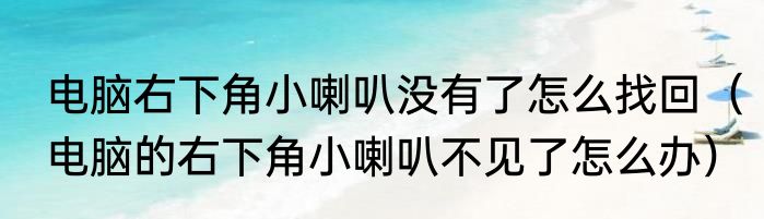 电脑右下角小喇叭没有了怎么找回（电脑的右下角小喇叭不见了怎么办）