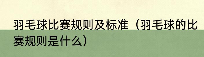 羽毛球比赛规则及标准（羽毛球的比赛规则是什么）