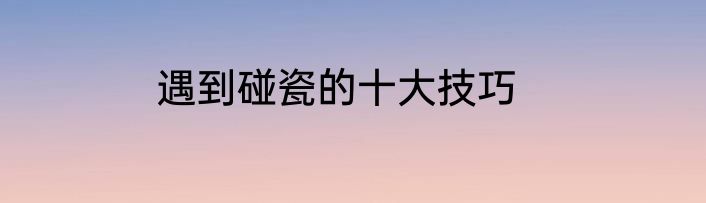遇到碰瓷的十大技巧