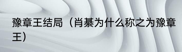 豫章王结局（肖綦为什么称之为豫章王）