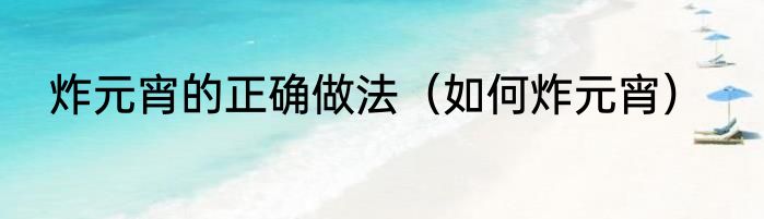 炸元宵的正确做法（如何炸元宵）
