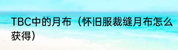 TBC中的月布（怀旧服裁缝月布怎么获得）