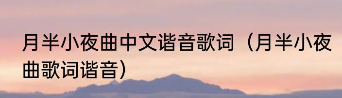 月半小夜曲中文谐音歌词（月半小夜曲歌词谐音）