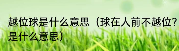 越位球是什么意思（球在人前不越位?是什么意思）