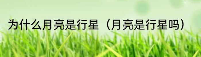 为什么月亮是行星（月亮是行星吗）