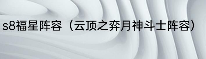 s8福星阵容（云顶之弈月神斗士阵容）