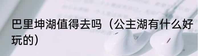 巴里坤湖值得去吗（公主湖有什么好玩的）