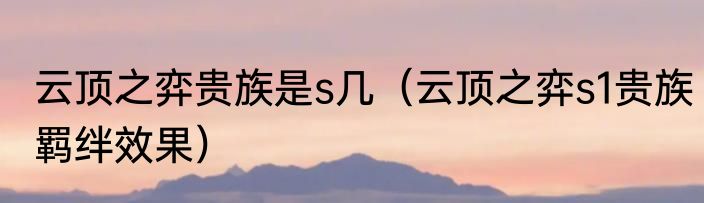 云顶之弈贵族是s几（云顶之弈s1贵族羁绊效果）