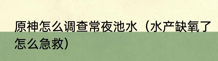 原神怎么调查常夜池水（水产缺氧了怎么急救）