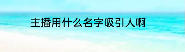 主播用什么名字吸引人啊
