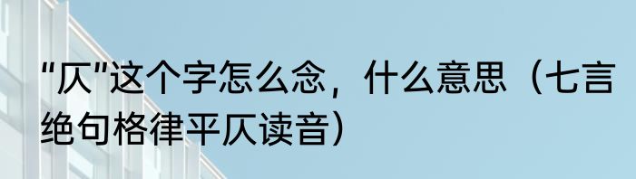 “仄”这个字怎么念，什么意思（七言绝句格律平仄读音）