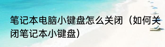 笔记本电脑小键盘怎么关闭（如何关闭笔记本小键盘）