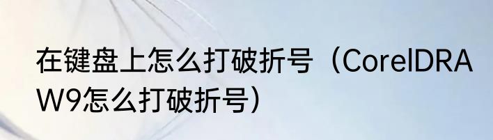 在键盘上怎么打破折号（CorelDRAW9怎么打破折号）