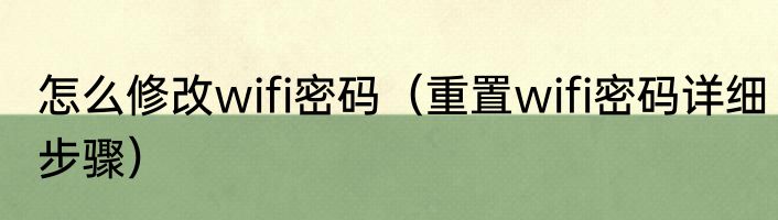 怎么修改wifi密码（重置wifi密码详细步骤）