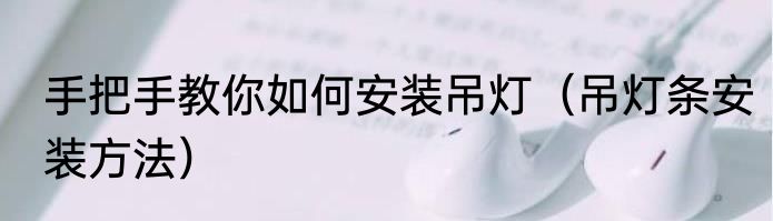 手把手教你如何安装吊灯（吊灯条安装方法）