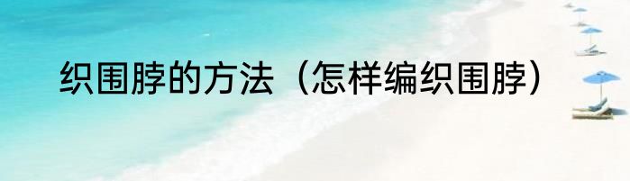织围脖的方法（怎样编织围脖）