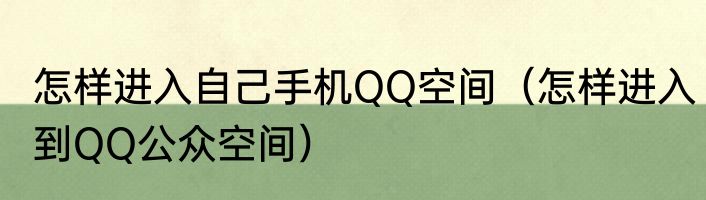 怎样进入自己手机QQ空间（怎样进入到QQ公众空间）