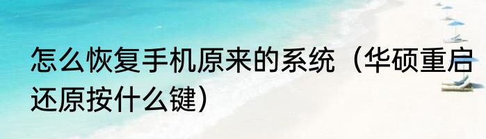 怎么恢复手机原来的系统（华硕重启还原按什么键）