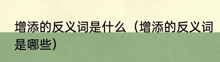 增添的反义词是什么（增添的反义词是哪些）
