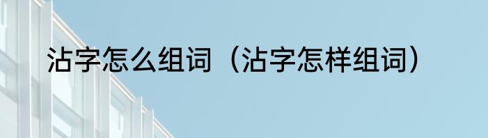 沾字怎么组词（沾字怎样组词）