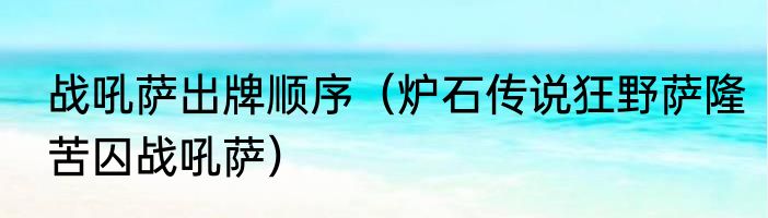 战吼萨出牌顺序（炉石传说狂野萨隆苦囚战吼萨）