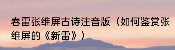 春雷张维屏古诗注音版（如何鉴赏张维屏的《新雷》）