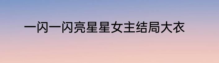 一闪一闪亮星星女主结局大衣