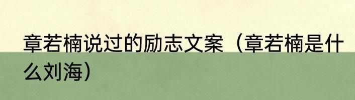 章若楠说过的励志文案（章若楠是什么刘海）