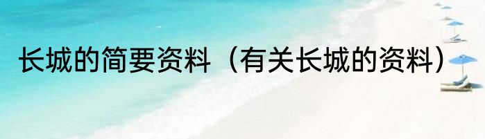 长城的简要资料（有关长城的资料）