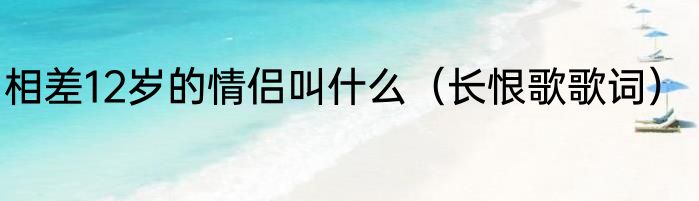 相差12岁的情侣叫什么（长恨歌歌词）