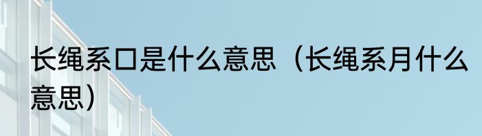 长绳系口是什么意思（长绳系月什么意思）