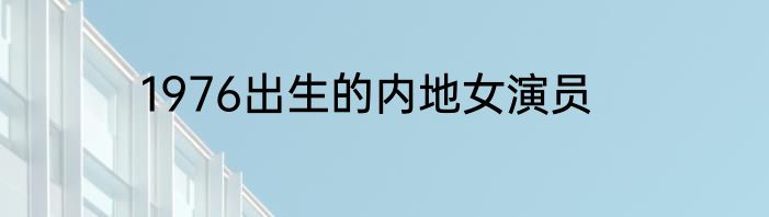 1976出生的内地女演员