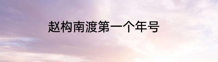 赵构南渡第一个年号