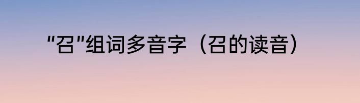 “召”组词多音字（召的读音）