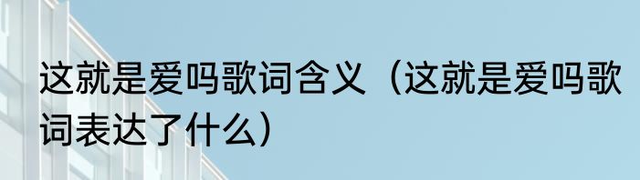这就是爱吗歌词含义（这就是爱吗歌词表达了什么）