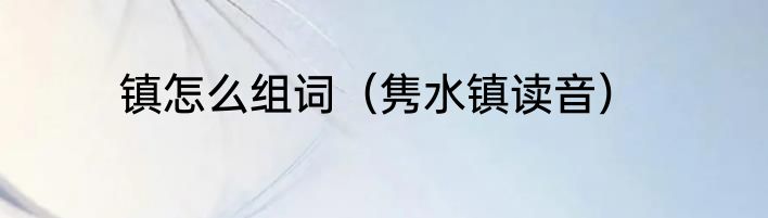 镇怎么组词（隽水镇读音）