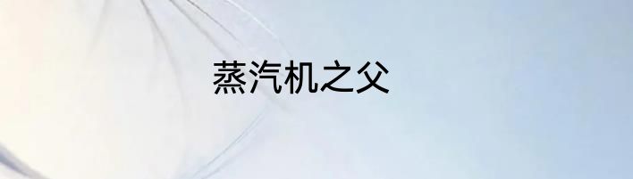 蒸汽机之父