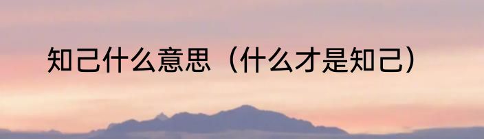 知己什么意思（什么才是知己）