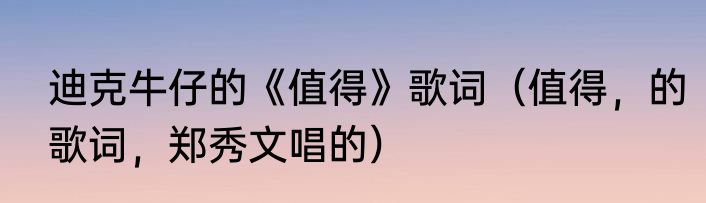 迪克牛仔的《值得》歌词（值得，的歌词，郑秀文唱的）
