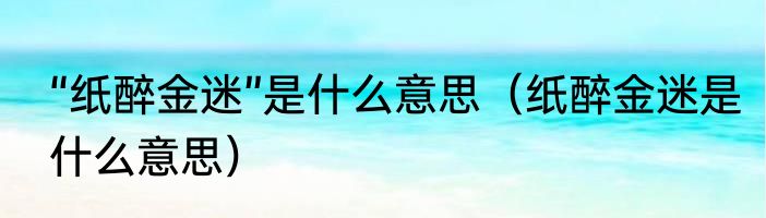 “纸醉金迷”是什么意思（纸醉金迷是什么意思）