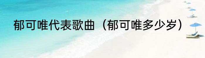 郁可唯代表歌曲（郁可唯多少岁）