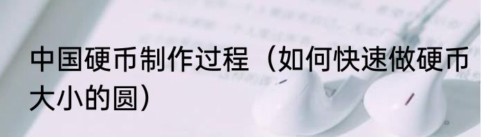 中国硬币制作过程（如何快速做硬币大小的圆）