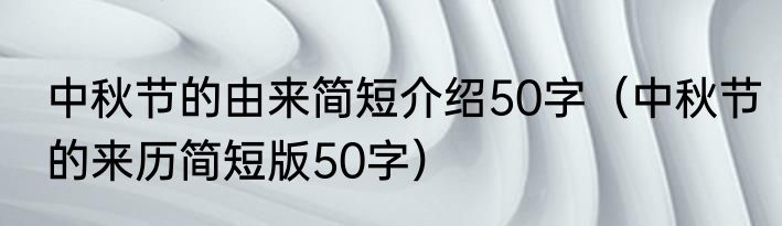 中秋节的由来简短介绍50字（中秋节的来历简短版50字）