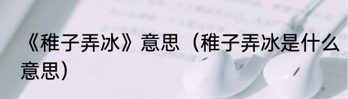 《稚子弄冰》意思（稚子弄冰是什么意思）