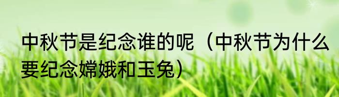 中秋节是纪念谁的呢（中秋节为什么要纪念嫦娥和玉兔）