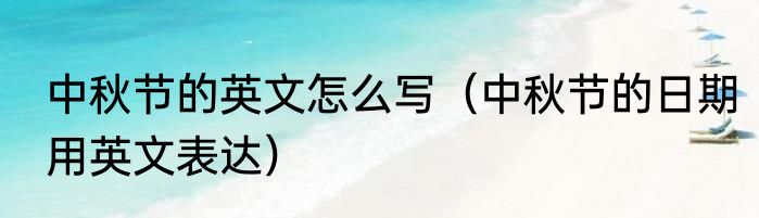 中秋节的英文怎么写（中秋节的日期用英文表达）