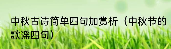 中秋古诗简单四句加赏析（中秋节的歌谣四句）